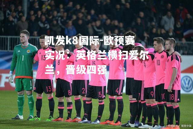 欧预赛实况：英格兰横扫爱尔兰，晋级四强