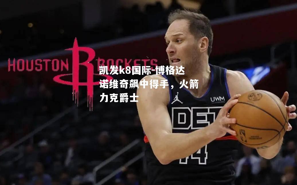博格达诺维奇飙中得手，火箭力克爵士