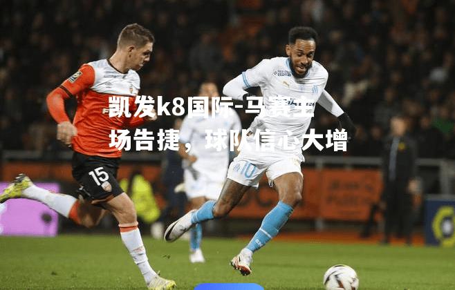 马赛主场告捷，球队信心大增