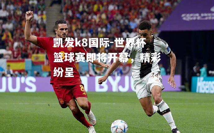 世界杯篮球赛即将开幕，精彩纷呈