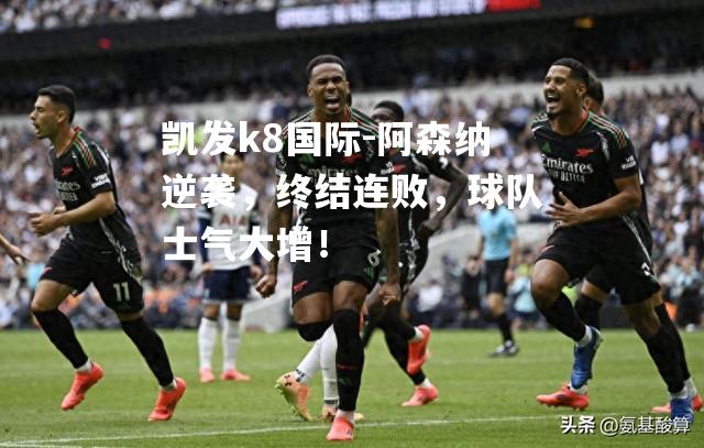 阿森纳逆袭，终结连败，球队士气大增！