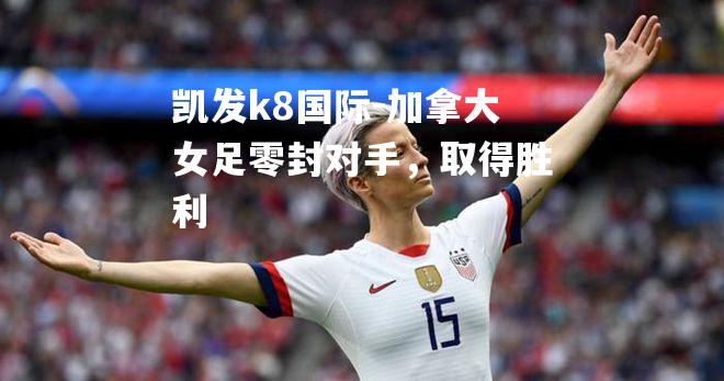 加拿大女足零封对手，取得胜利