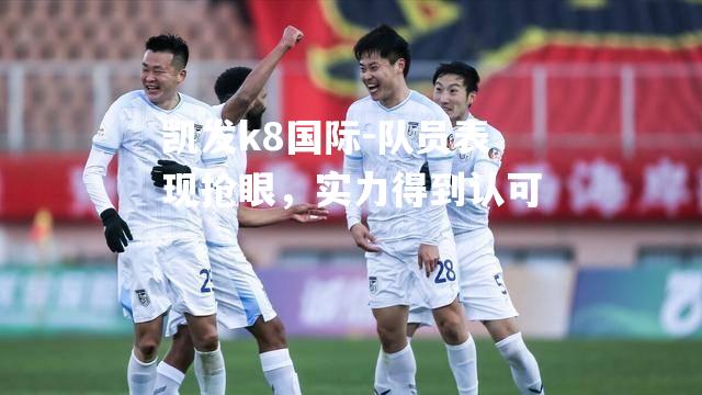 队员表现抢眼，实力得到认可