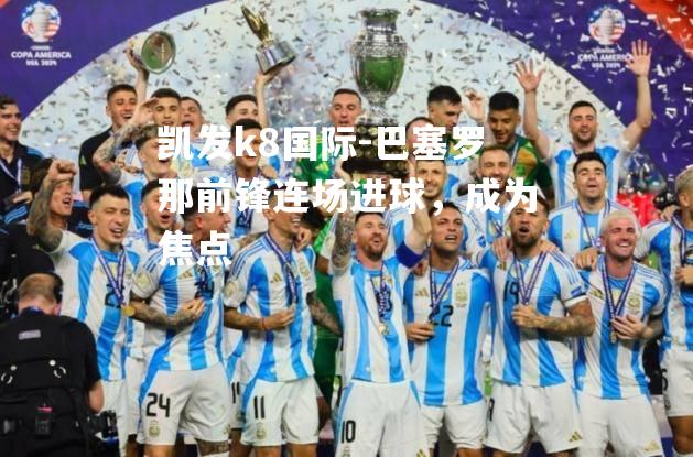 巴塞罗那前锋连场进球，成为焦点