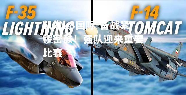 备战紧锣密鼓！强队迎来重要比赛
