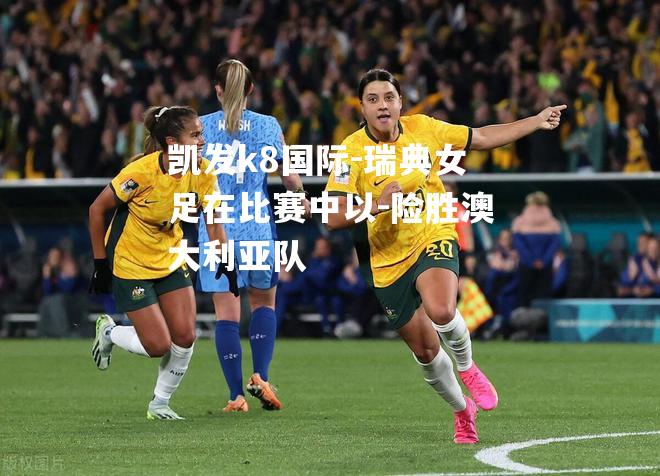 瑞典女足在比赛中以-险胜澳大利亚队