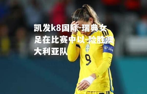 瑞典女足在比赛中以-险胜澳大利亚队