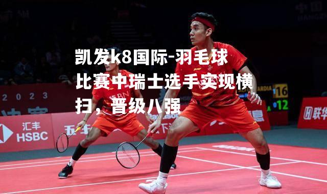 羽毛球比赛中瑞士选手实现横扫，晋级八强