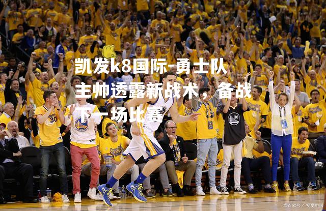 勇士队主帅透露新战术，备战下一场比赛