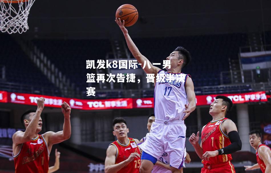 八一男篮再次告捷，晋级半决赛