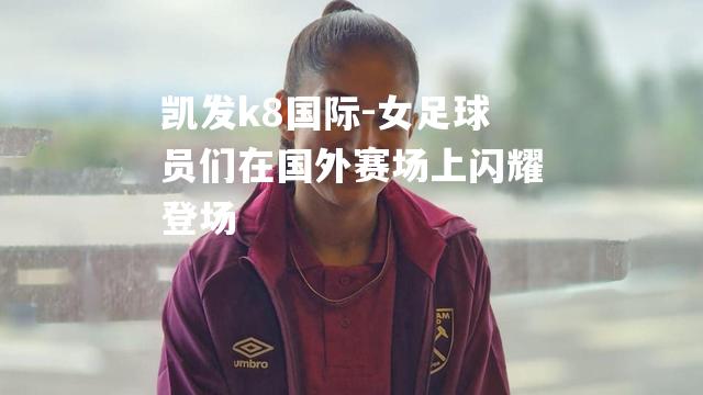 女足球员们在国外赛场上闪耀登场