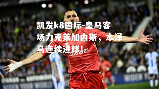 皇马客场力克莱加内斯，本泽马连续进球！