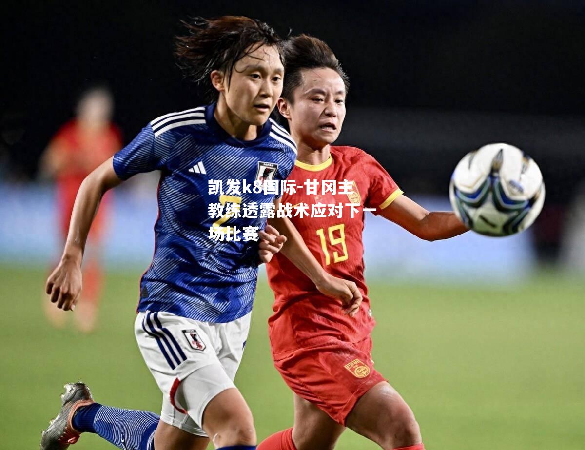 甘冈主教练透露战术应对下一场比赛