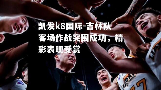 吉林队客场作战突围成功，精彩表现受赏