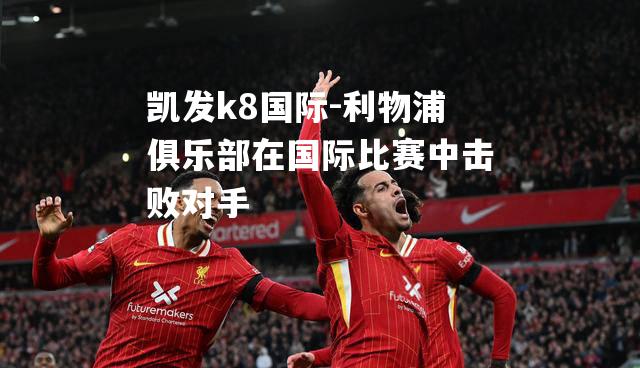 利物浦俱乐部在国际比赛中击败对手