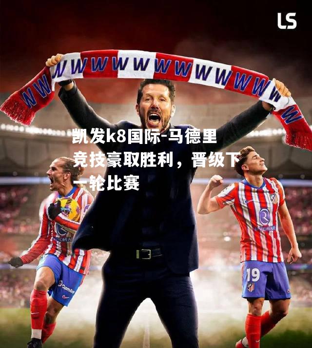 马德里竞技豪取胜利，晋级下一轮比赛